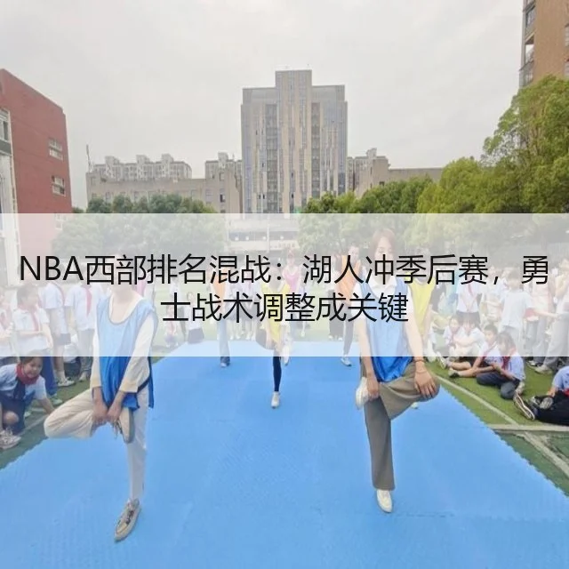 NBA西部排名混战：湖人冲季后赛，勇士战术调整成关键