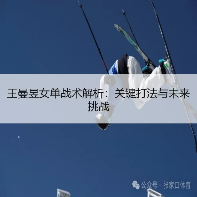 王曼昱女单战术解析:关键打法与未来挑战